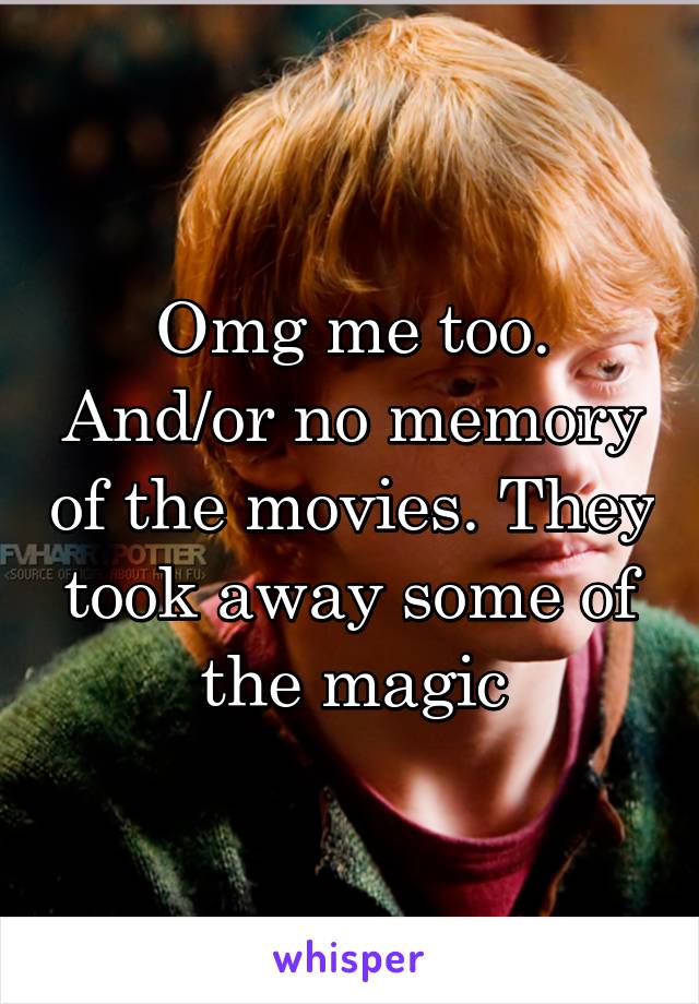 Omg me too. And/or no memory of the movies. They took away some of the magic