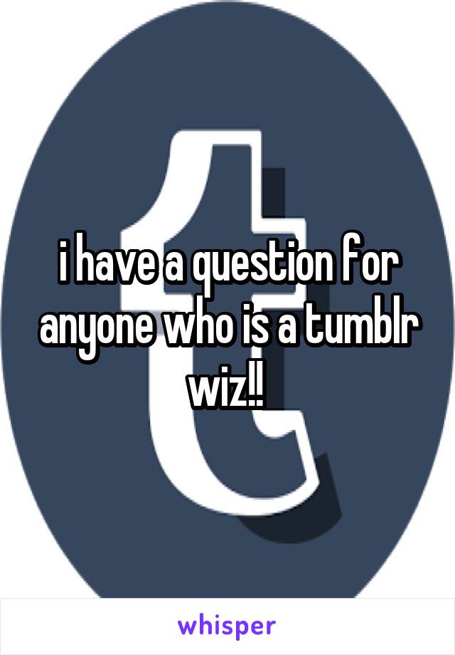 i have a question for anyone who is a tumblr wiz!! 