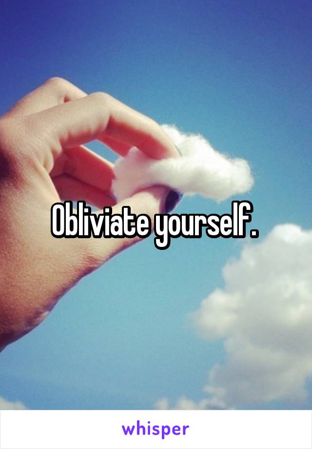 Obliviate yourself. 