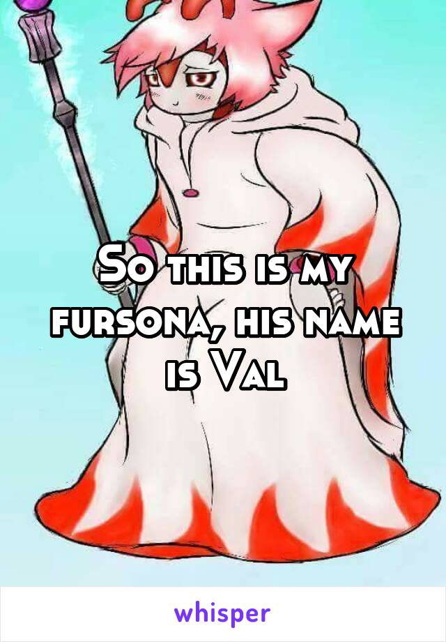 So this is my fursona, his name is Val