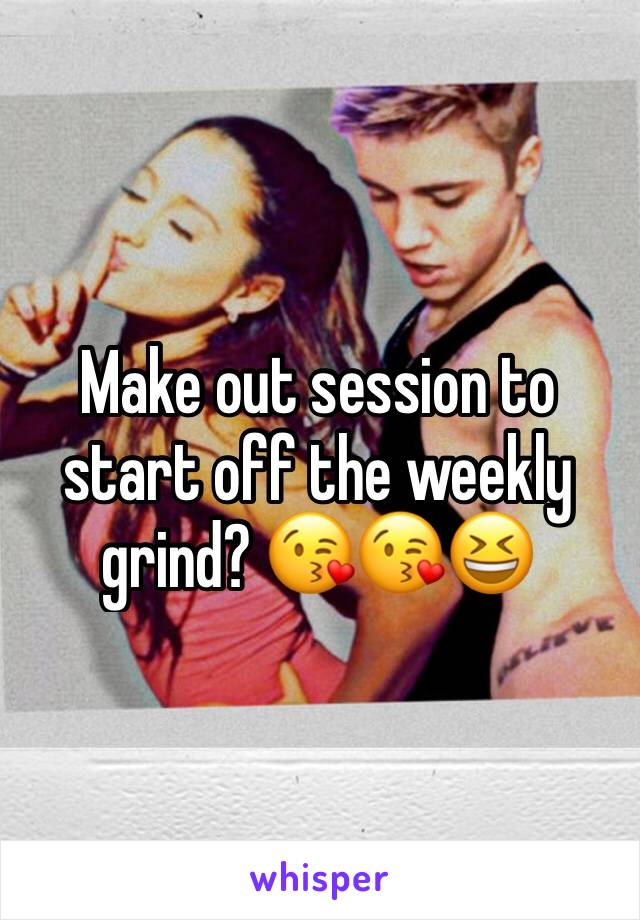 Make out session to start off the weekly grind? 😘😘😆