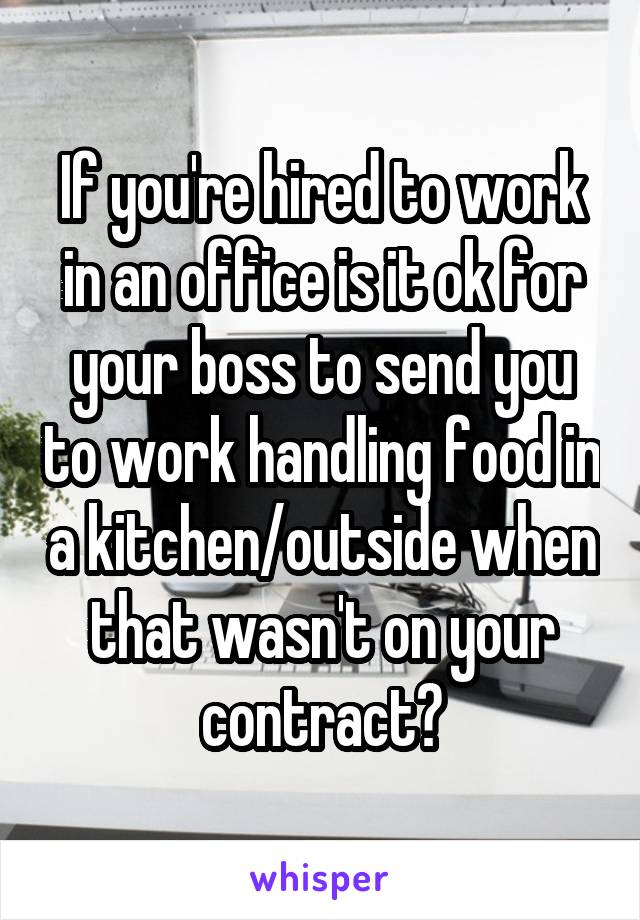 If you're hired to work in an office is it ok for your boss to send you to work handling food in a kitchen/outside when that wasn't on your contract?