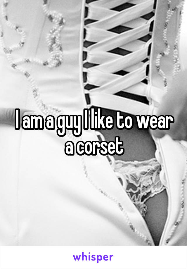I am a guy I like to wear a corset