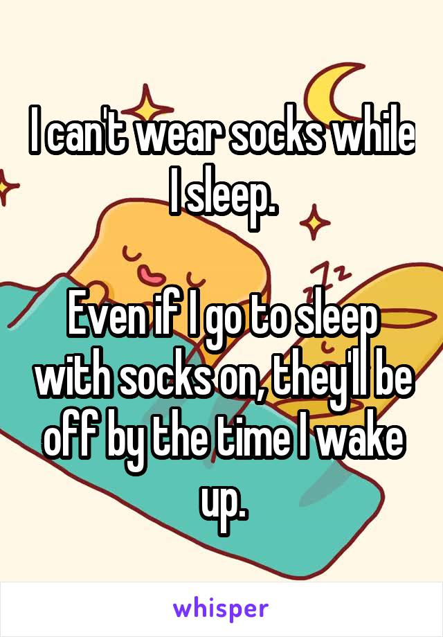 I can't wear socks while I sleep.

Even if I go to sleep with socks on, they'll be off by the time I wake up.