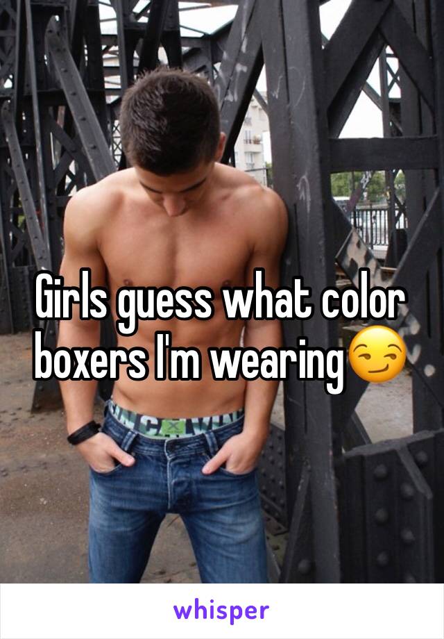 Girls guess what color boxers I'm wearing😏