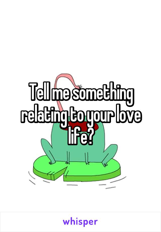 Tell me something relating to your love life?