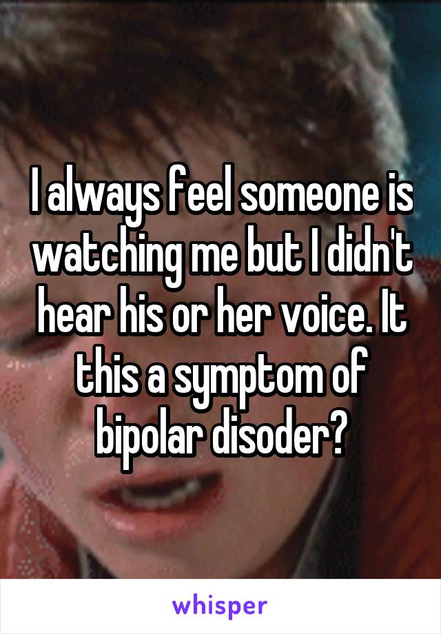 I always feel someone is watching me but I didn't hear his or her voice. It this a symptom of bipolar disoder?