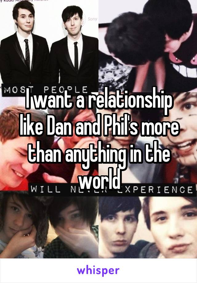 I want a relationship like Dan and Phil's more than anything in the world
