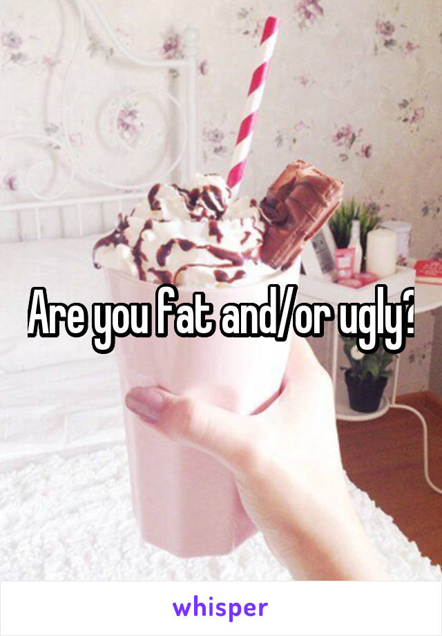 Are you fat and/or ugly?