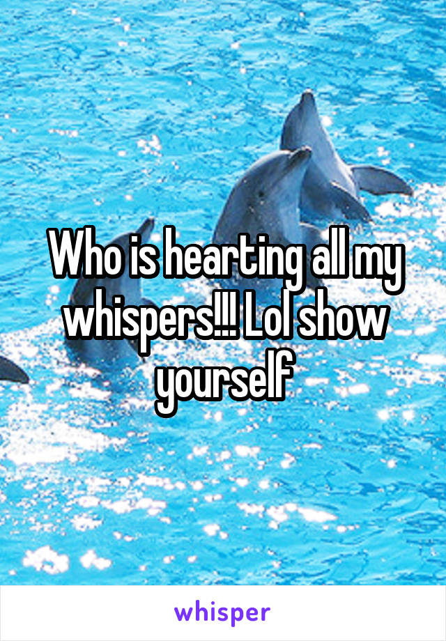 Who is hearting all my whispers!!! Lol show yourself