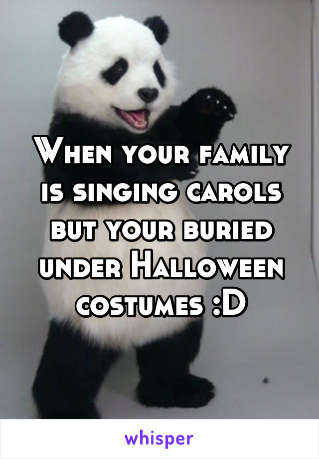 When your family is singing carols but your buried under Halloween costumes :D