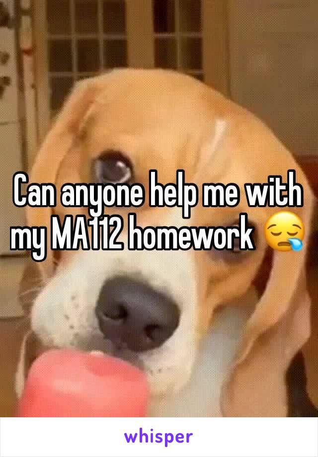 Can anyone help me with my MA112 homework 😪