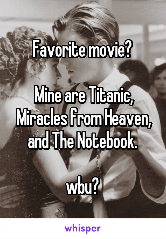 Favorite movie? 

Mine are Titanic, Miracles from Heaven, and The Notebook. 

wbu? 