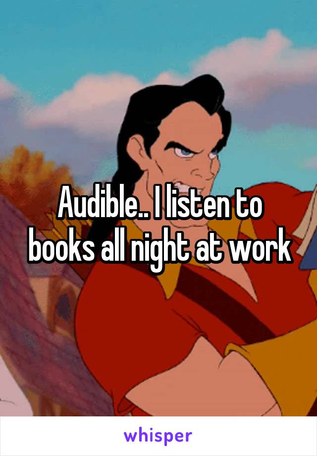 Audible.. I listen to books all night at work