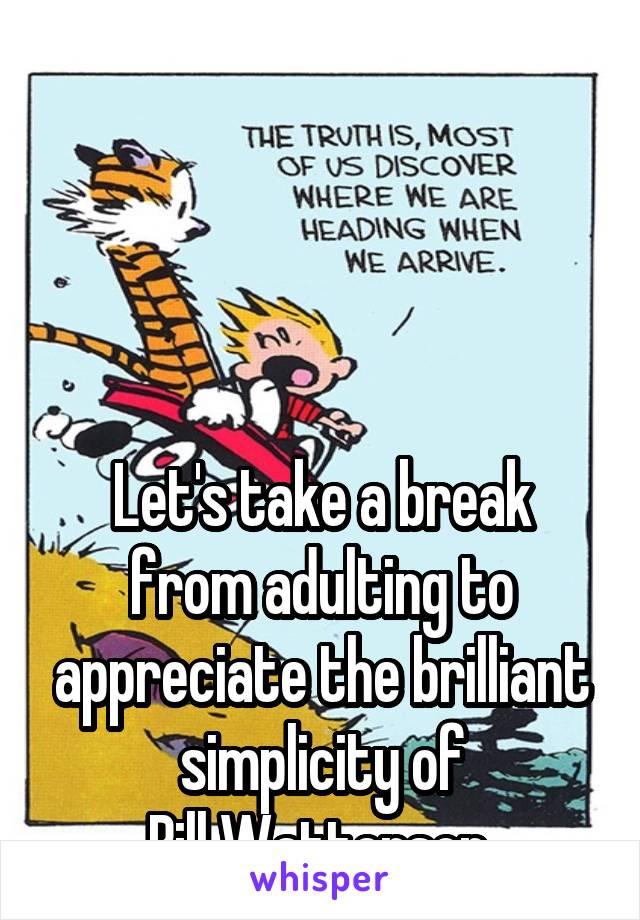 




Let's take a break from adulting to appreciate the brilliant simplicity of
Bill Watterson.