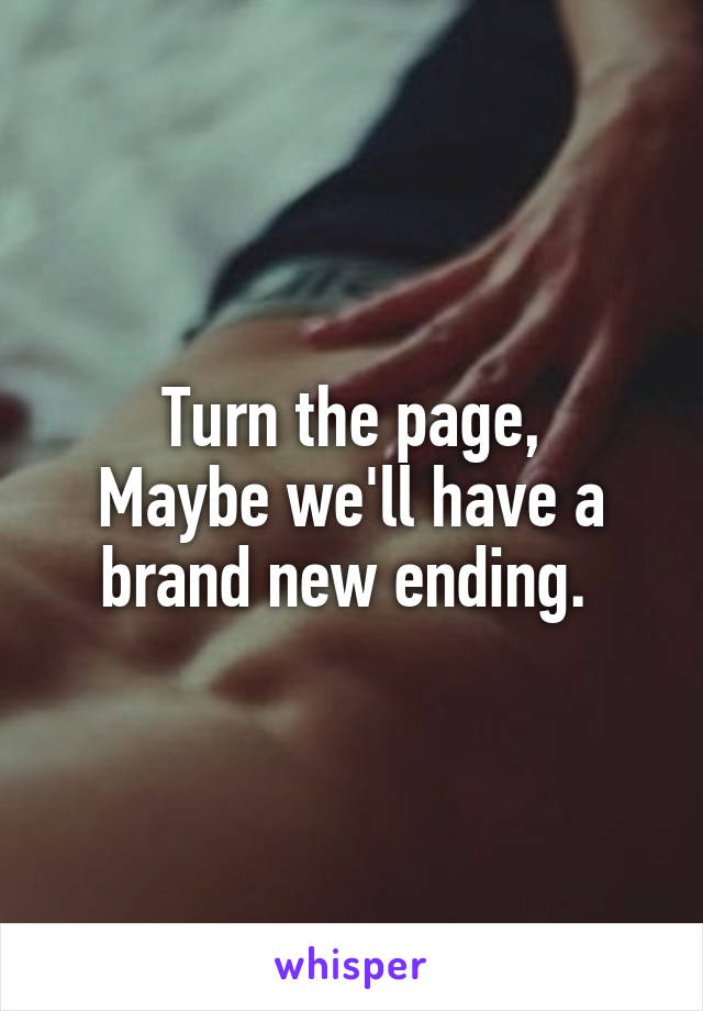 Turn the page,
Maybe we'll have a brand new ending. 