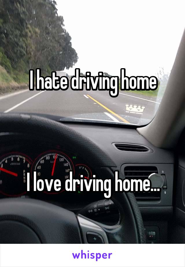 I hate driving home



I love driving home...
