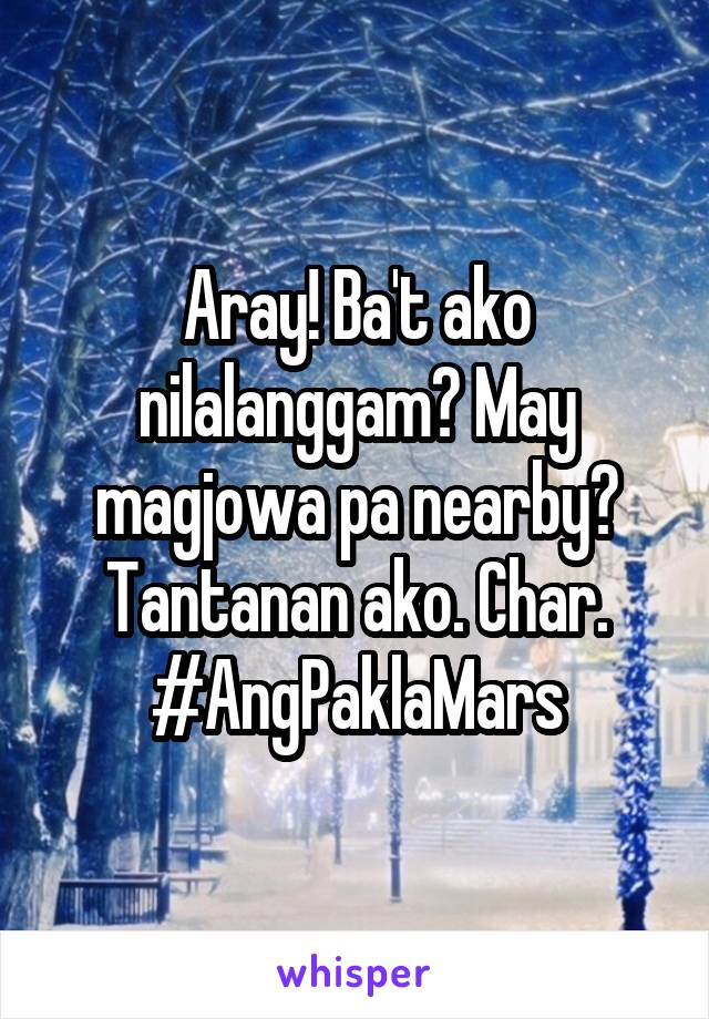 Aray! Ba't ako nilalanggam? May magjowa pa nearby? Tantanan ako. Char.
#AngPaklaMars