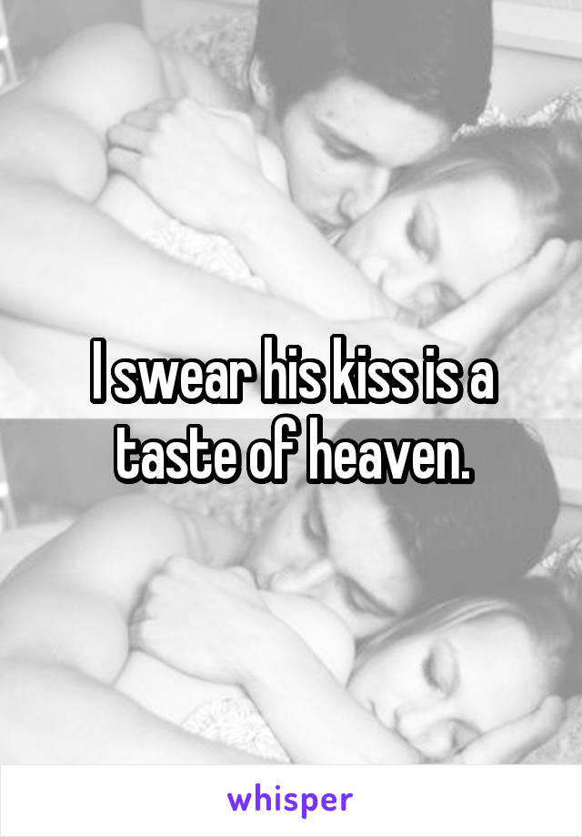 I swear his kiss is a taste of heaven.