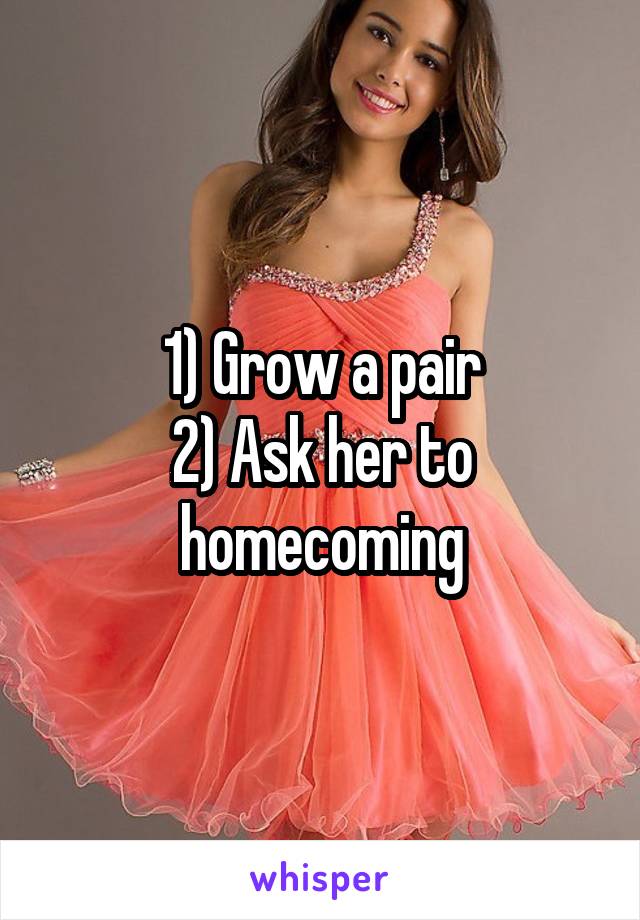 1) Grow a pair
2) Ask her to homecoming