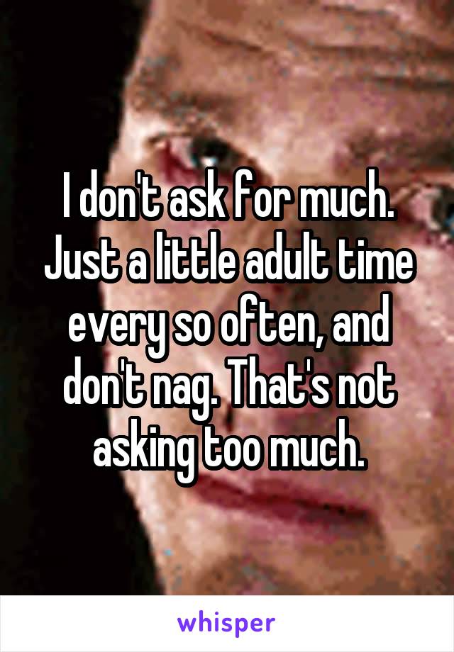 I don't ask for much. Just a little adult time every so often, and don't nag. That's not asking too much.