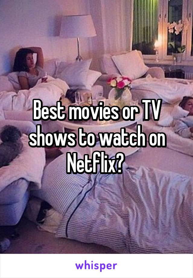 Best movies or TV shows to watch on Netflix? 