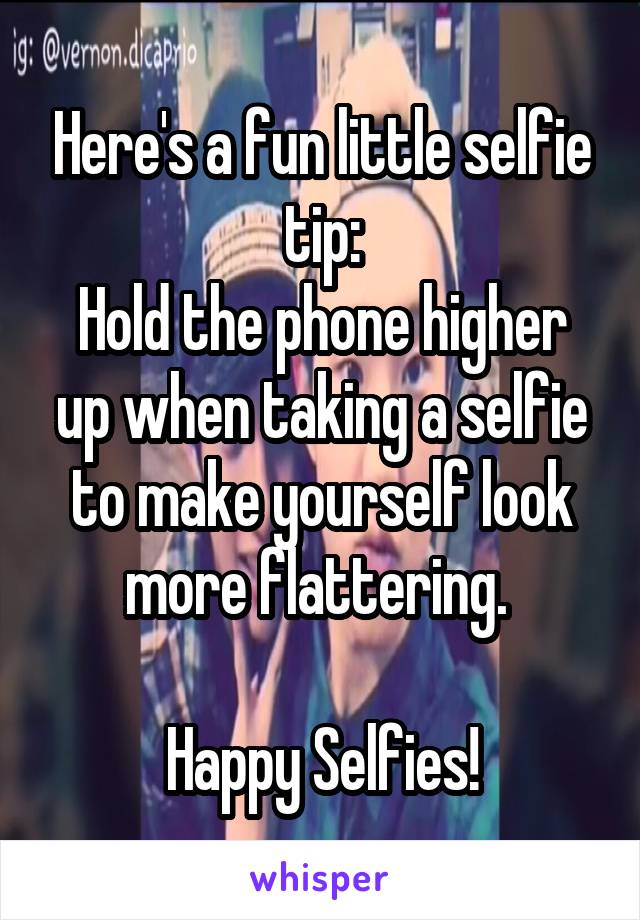 Here's a fun little selfie tip:
Hold the phone higher up when taking a selfie to make yourself look more flattering. 

Happy Selfies!