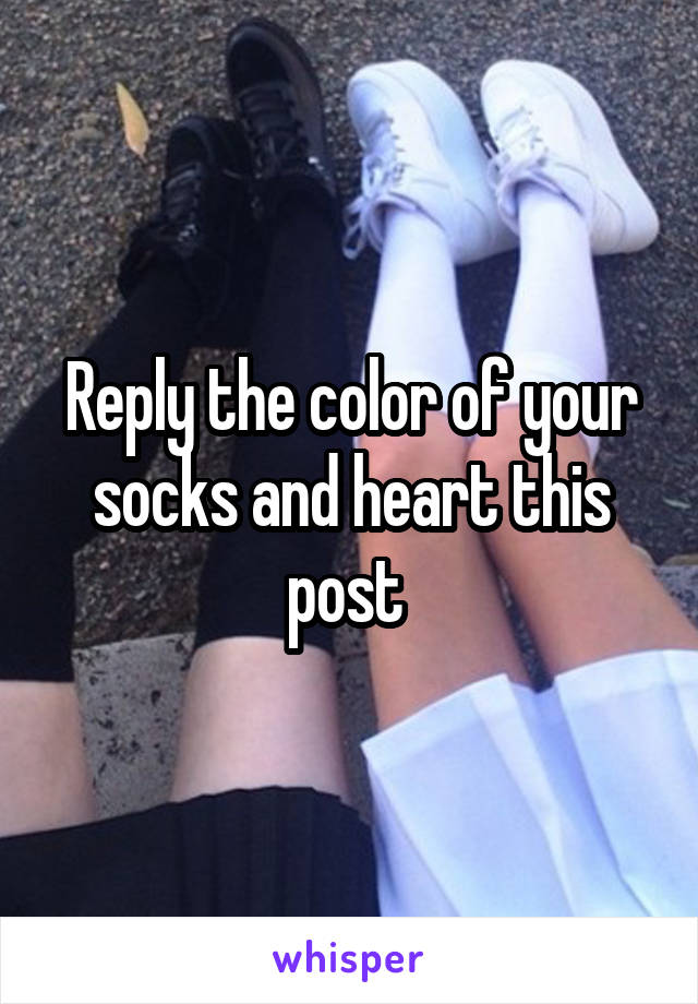 Reply the color of your socks and heart this post 