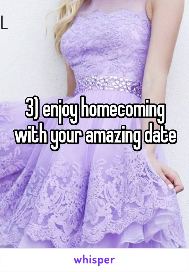 3) enjoy homecoming with your amazing date 