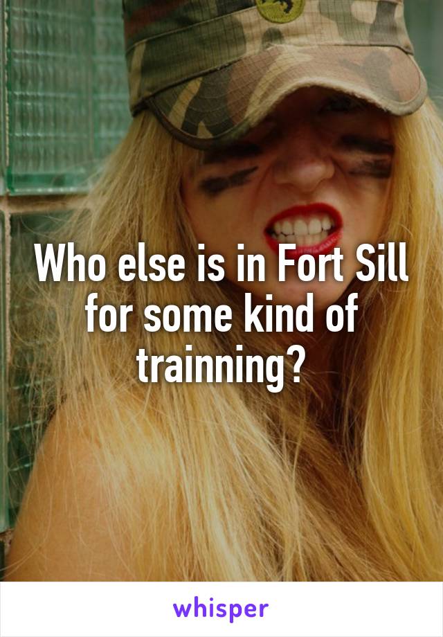 Who else is in Fort Sill for some kind of trainning?