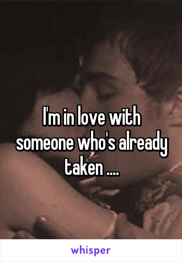 
I'm in love with someone who's already taken ....