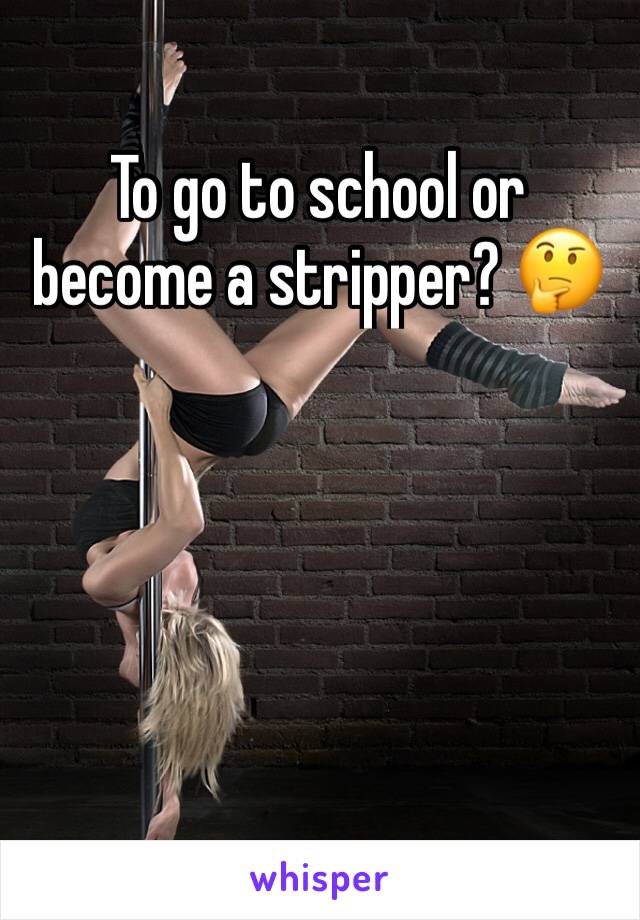 To go to school or become a stripper? 🤔