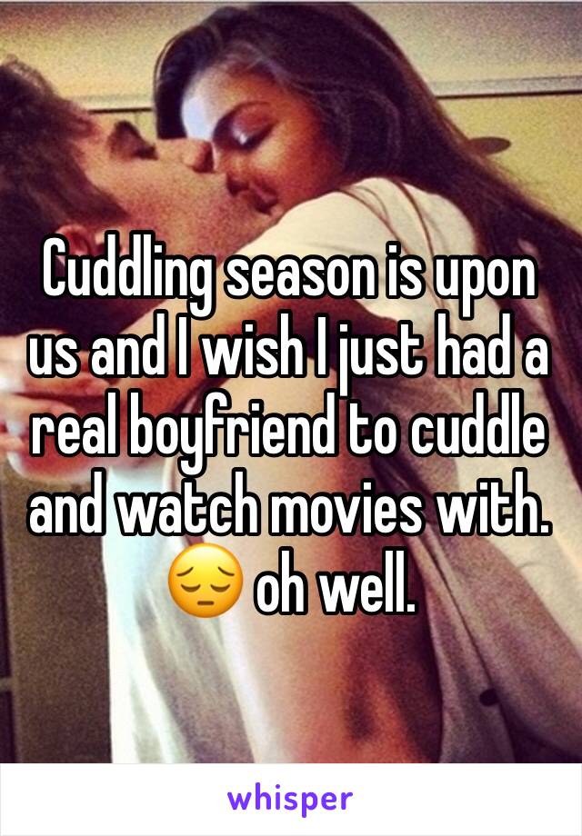 Cuddling season is upon us and I wish I just had a real boyfriend to cuddle and watch movies with. 😔 oh well. 