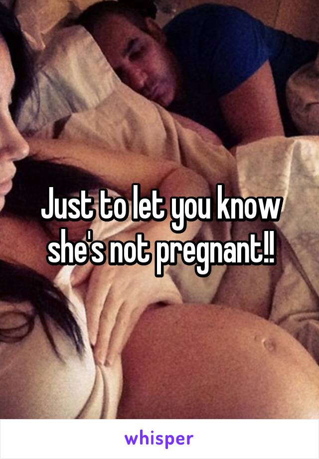 Just to let you know she's not pregnant!!