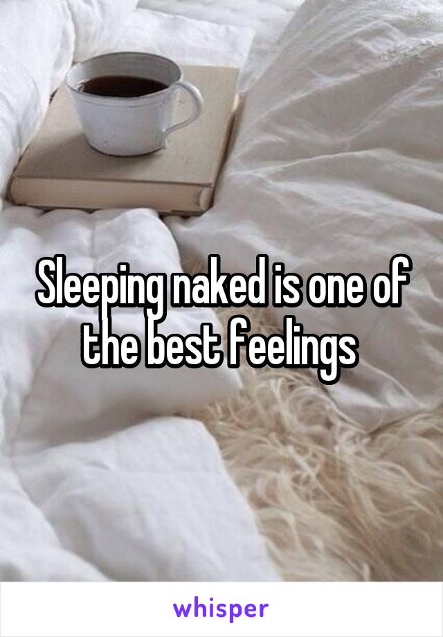 Sleeping naked is one of the best feelings 