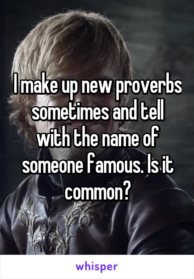 I make up new proverbs sometimes and tell with the name of someone famous. Is it common?