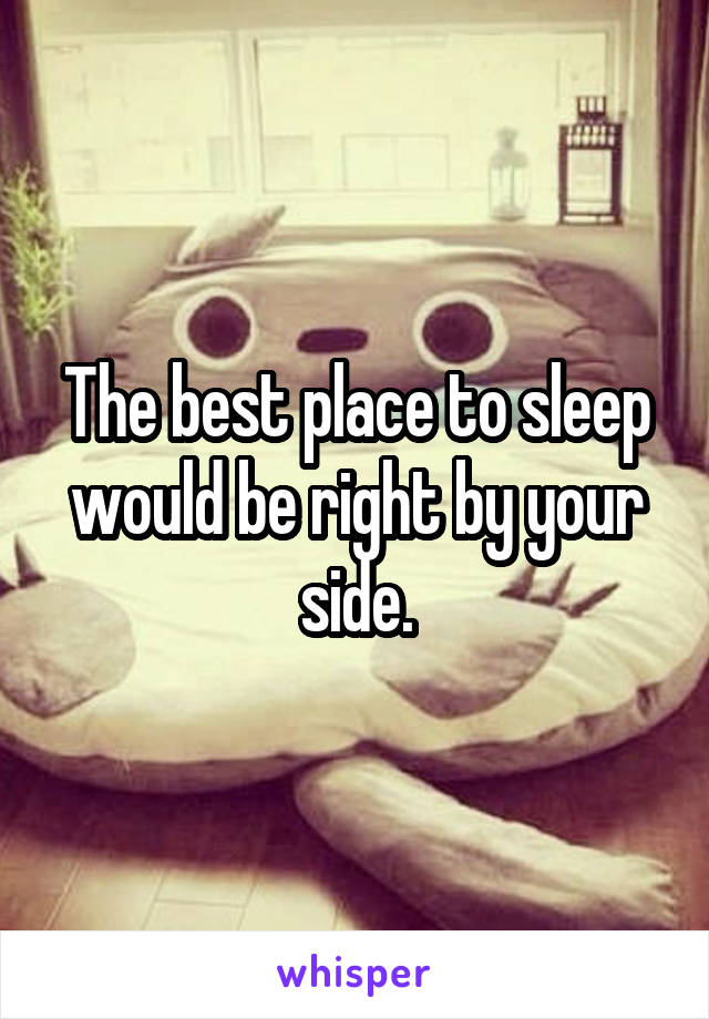The best place to sleep would be right by your side.