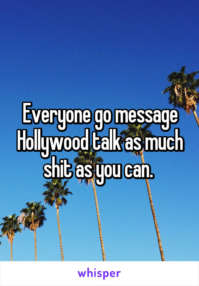 Everyone go message Hollywood talk as much shit as you can. 