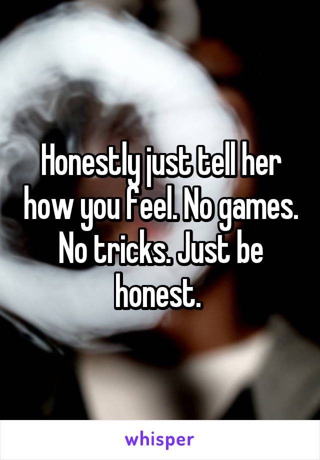 Honestly just tell her how you feel. No games. No tricks. Just be honest. 