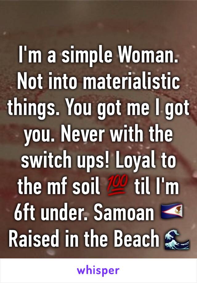 I'm a simple Woman. Not into materialistic things. You got me I got you. Never with the switch ups! Loyal to the mf soil 💯 til I'm 6ft under. Samoan 🇦🇸 Raised in the Beach 🌊 