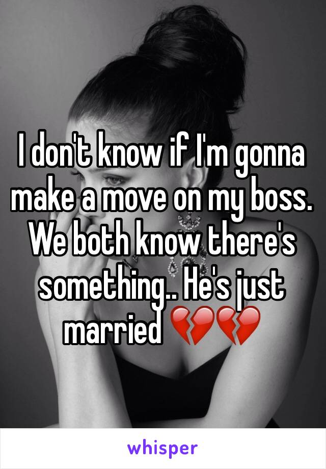 I don't know if I'm gonna make a move on my boss. We both know there's something.. He's just married 💔💔