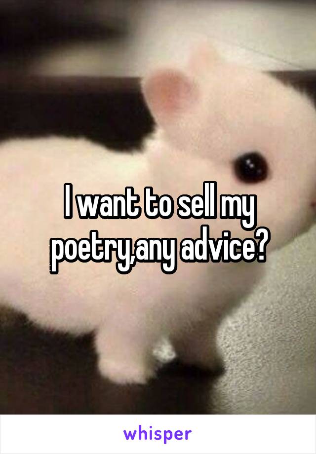 I want to sell my poetry,any advice?