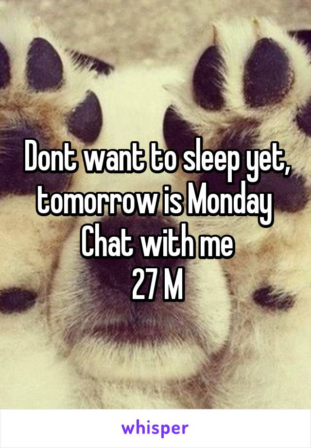 Dont want to sleep yet, tomorrow is Monday 
Chat with me
27 M