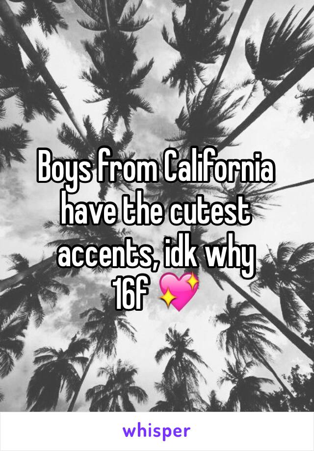Boys from California have the cutest accents, idk why 
16f 💖