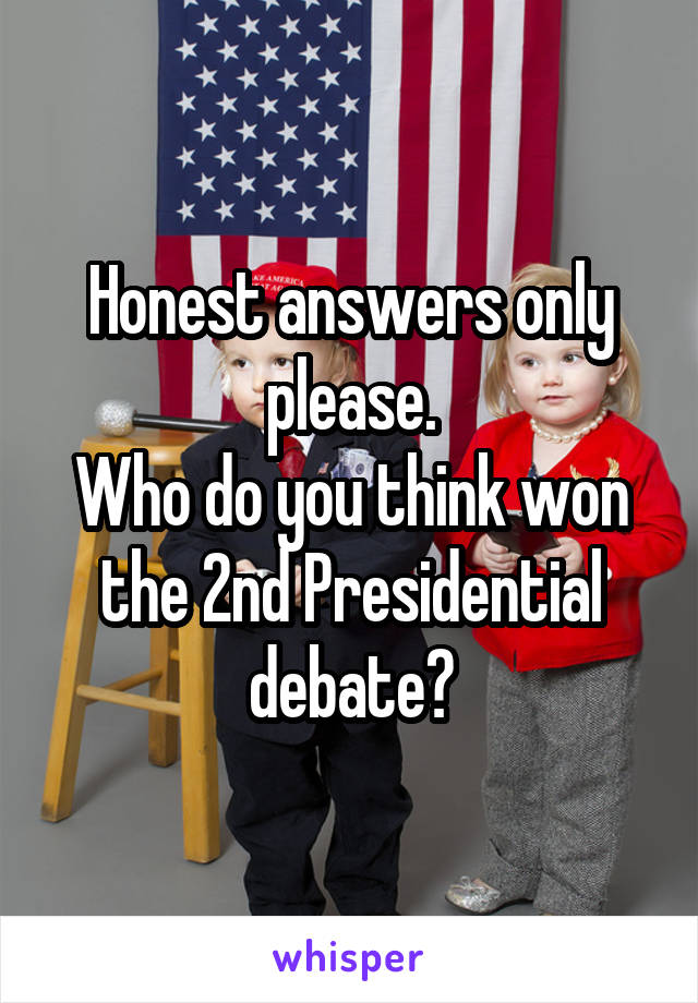 Honest answers only please.
Who do you think won the 2nd Presidential debate?