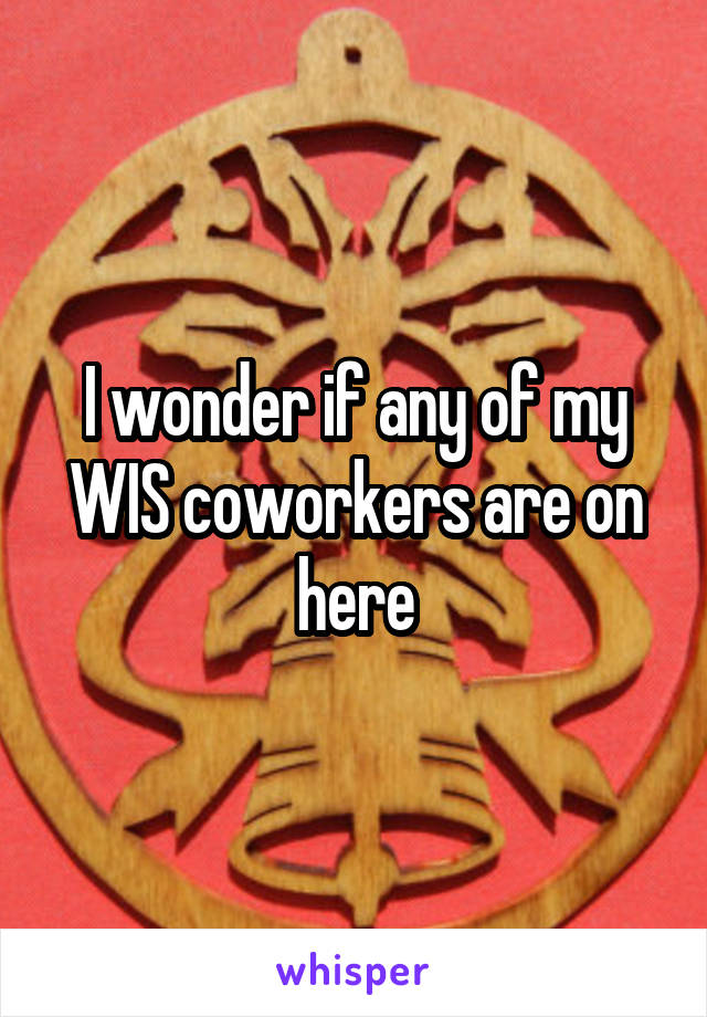 I wonder if any of my WIS coworkers are on here