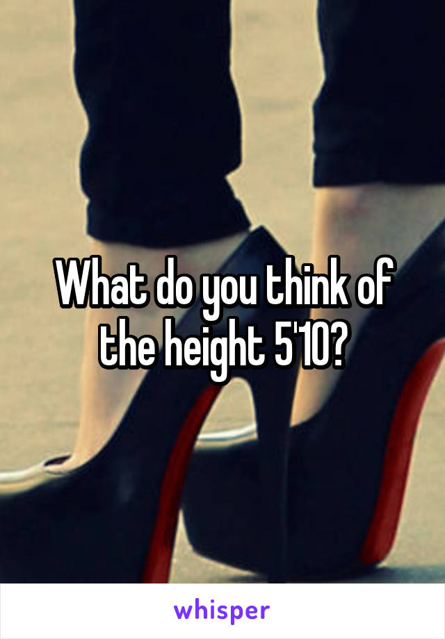 What do you think of the height 5'10?