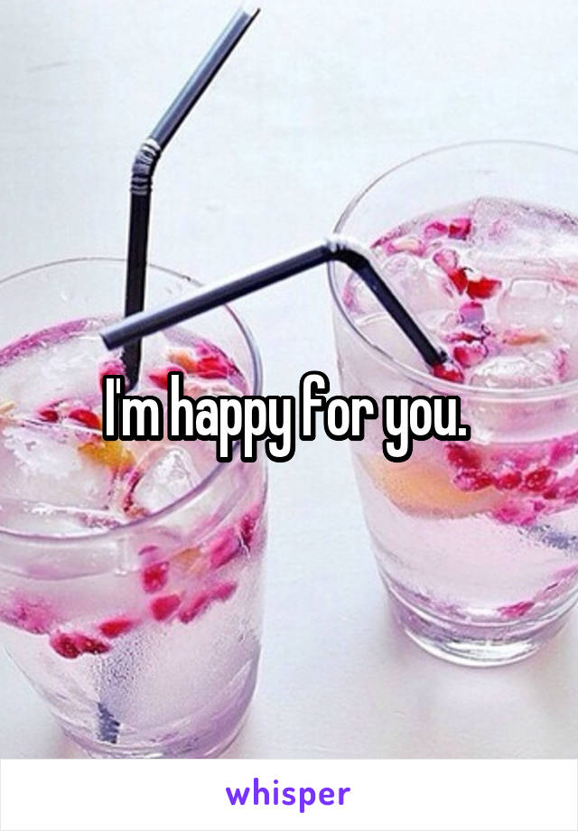 I'm happy for you. 