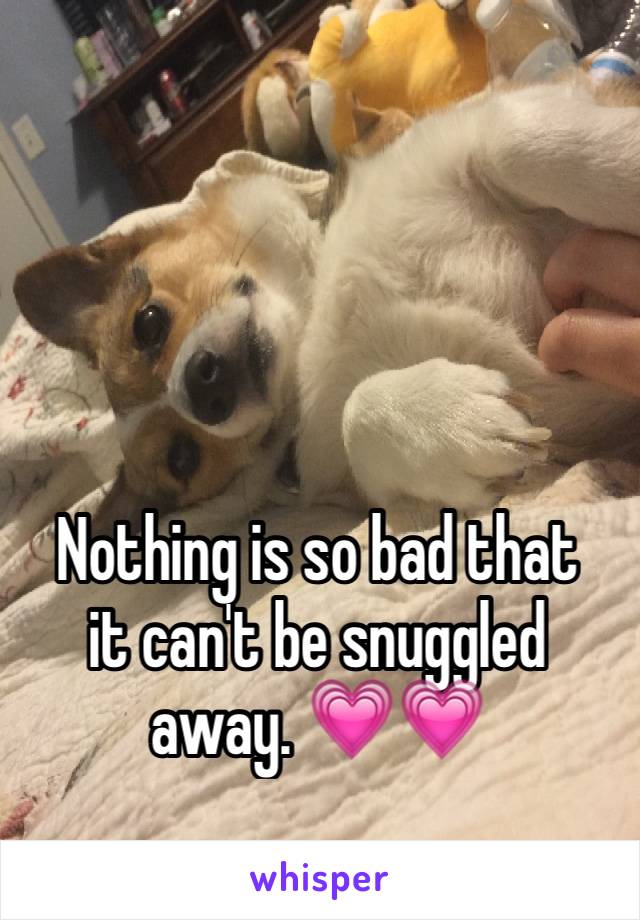 Nothing is so bad that
it can't be snuggled
away. 💗💗
