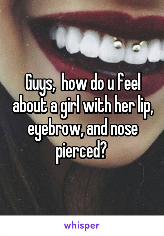 Guys,  how do u feel about a girl with her lip, eyebrow, and nose pierced? 